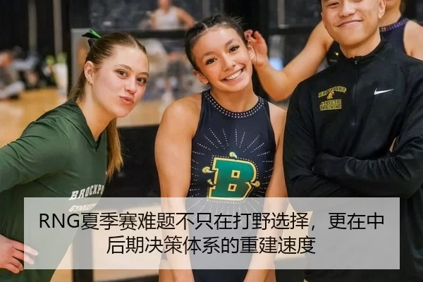 RNG夏季赛难题不只在打野选择，更在中后期决策体系的重建速度